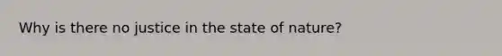 Why is there no justice in the state of nature?