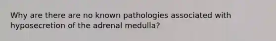 Why are there are no known pathologies associated with hyposecretion of the adrenal medulla?