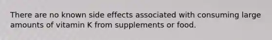 There are no known side effects associated with consuming large amounts of vitamin K from supplements or food.