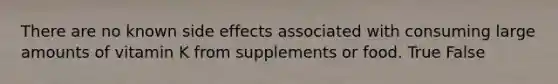 There are no known side effects associated with consuming large amounts of vitamin K from supplements or food. True False