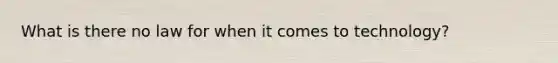What is there no law for when it comes to technology?