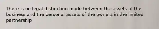 There is no legal distinction made between the assets of the business and the personal assets of the owners in the limited partnership