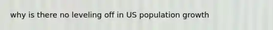 why is there no leveling off in US population growth