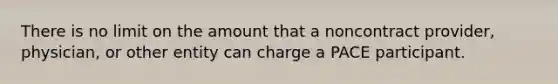 There is no limit on the amount that a noncontract provider, physician, or other entity can charge a PACE participant.