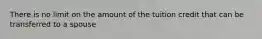 There is no limit on the amount of the tuition credit that can be transferred to a spouse