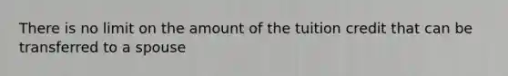 There is no limit on the amount of the tuition credit that can be transferred to a spouse