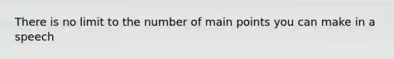 There is no limit to the number of main points you can make in a speech