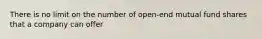 There is no limit on the number of open-end mutual fund shares that a company can offer
