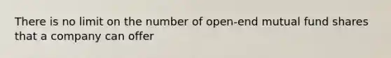 There is no limit on the number of open-end mutual fund shares that a company can offer