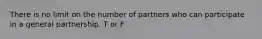 There is no limit on the number of partners who can participate in a general partnership. T or F