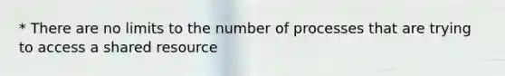 * There are no limits to the number of processes that are trying to access a shared resource