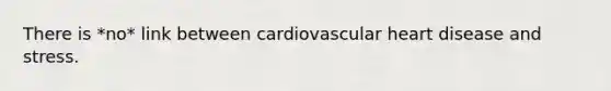 There is *no* link between cardiovascular heart disease and stress.