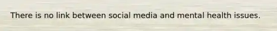 There is no link between social media and mental health issues.