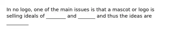 In no logo, one of the main issues is that a mascot or logo is selling ideals of ________ and _______ and thus the ideas are _________