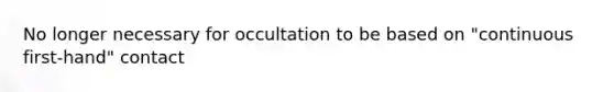 No longer necessary for occultation to be based on "continuous first-hand" contact