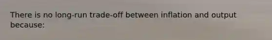 There is no long-run trade-off between inflation and output because: