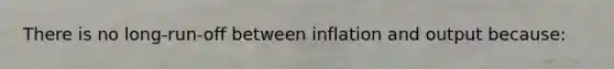 There is no long-run-off between inflation and output because: