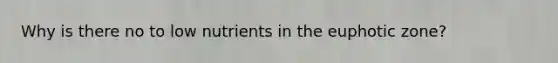 Why is there no to low nutrients in the euphotic zone?