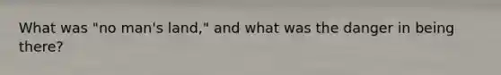 What was "no man's land," and what was the danger in being there?