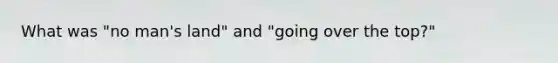 What was "no man's land" and "going over the top?"