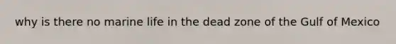 why is there no marine life in the dead zone of the Gulf of Mexico