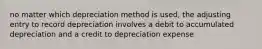 no matter which depreciation method is used, the adjusting entry to record depreciation involves a debit to accumulated depreciation and a credit to depreciation expense