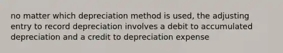 no matter which depreciation method is used, the adjusting entry to record depreciation involves a debit to accumulated depreciation and a credit to depreciation expense