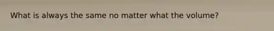 What is always the same no matter what the volume?