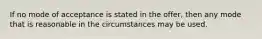 If no mode of acceptance is stated in the offer, then any mode that is reasonable in the circumstances may be used.