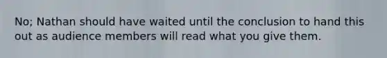 No; Nathan should have waited until the conclusion to hand this out as audience members will read what you give them.