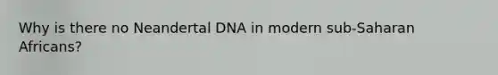 Why is there no Neandertal DNA in modern sub-Saharan Africans?