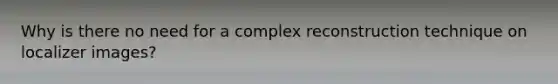 Why is there no need for a complex reconstruction technique on localizer images?