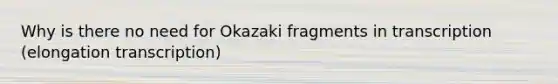 Why is there no need for Okazaki fragments in transcription (elongation transcription)