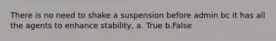 There is no need to shake a suspension before admin bc it has all the agents to enhance stability, a. True b.False