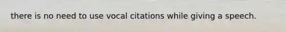 there is no need to use vocal citations while giving a speech.