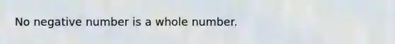 No negative number is a whole number.