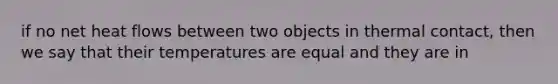 if no net heat flows between two objects in thermal contact, then we say that their temperatures are equal and they are in