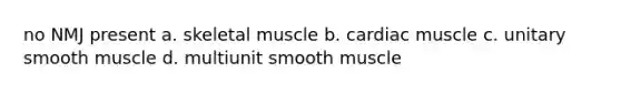 no NMJ present a. skeletal muscle b. cardiac muscle c. unitary smooth muscle d. multiunit smooth muscle