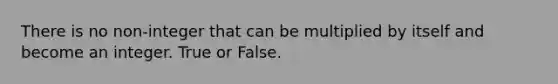 There is no non-integer that can be multiplied by itself and become an integer. True or False.