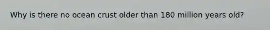 Why is there no ocean crust older than 180 million years old?