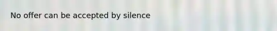 No offer can be accepted by silence