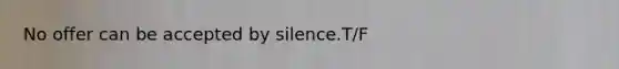 No offer can be accepted by silence.T/F
