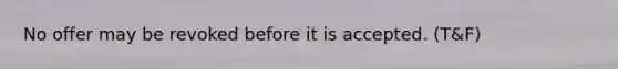 No offer may be revoked before it is accepted. (T&F)