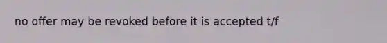 no offer may be revoked before it is accepted t/f