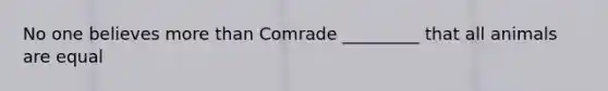 No one believes more than Comrade _________ that all animals are equal