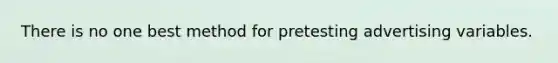 There is no one best method for pretesting advertising variables.