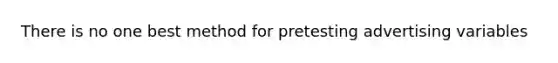 There is no one best method for pretesting advertising variables