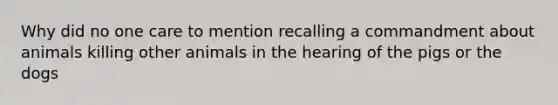 Why did no one care to mention recalling a commandment about animals killing other animals in the hearing of the pigs or the dogs