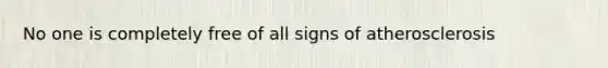 No one is completely free of all signs of atherosclerosis