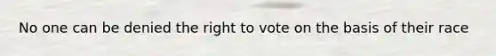 No one can be denied the right to vote on the basis of their race